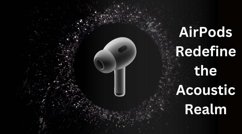 Revolutionizing the Auditory Landscape: AirPods Redefine the Acoustic Realm with Innovative Attributes