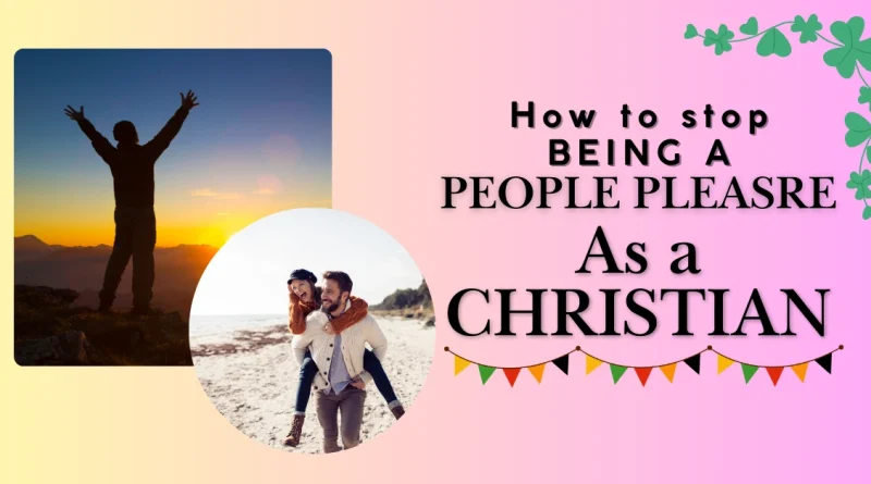 How to Stop Being a People Pleaser as a Christian - Biblical steps to prioritize God's approval over people's opinions